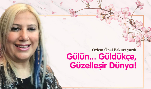 Gülün... Güldükçe, Güzelleşir Dünya!