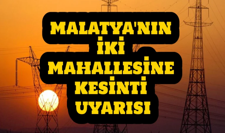 Malatya’nın Kendirli ve Topsöğüt Mahalleleri’nde elektrik kesintisi (8 MART ÇARŞAMBA)