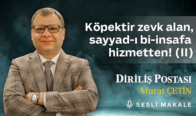 Murat Çetin - Köpektir zevk alan, sayyad-ı bî-insafa hizmetten! (II) - Sesli Makalem