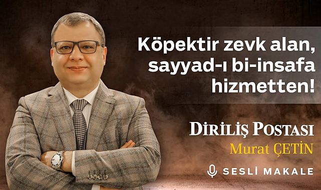 Murat Çetin - Köpektir zevk alan, sayyad-ı bî-insafa hizmetten! - Sesli Makalem