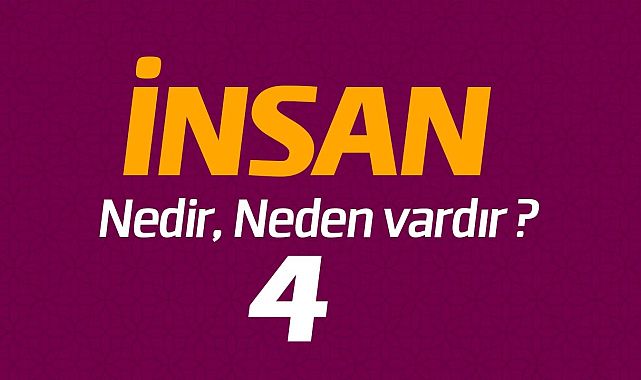 İnsan nedir, neden vardır ? (4)