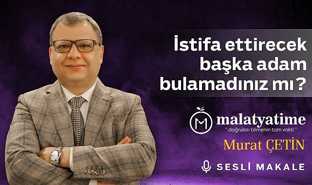 Murat Çetin - İstifa ettirecek başka adam bulamadınız mı?..- Sesli Makalem