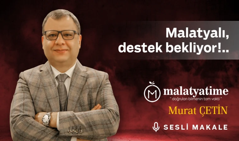 Malatyalı, destek bekliyor!..