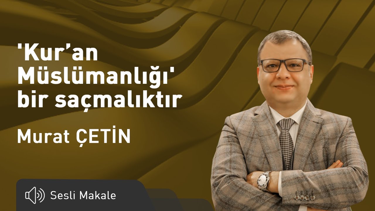 Murat Çetin - "Kur'an Müslümanlığı" bir saçmalıktır - Sesli Makale