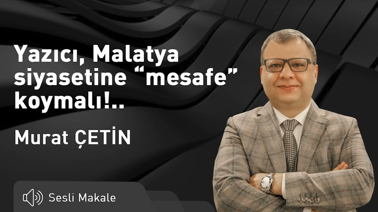 Malatya Time - Yazıcı, Malatya siyasetine “mesafe” koymalı!..- Sesli Makale