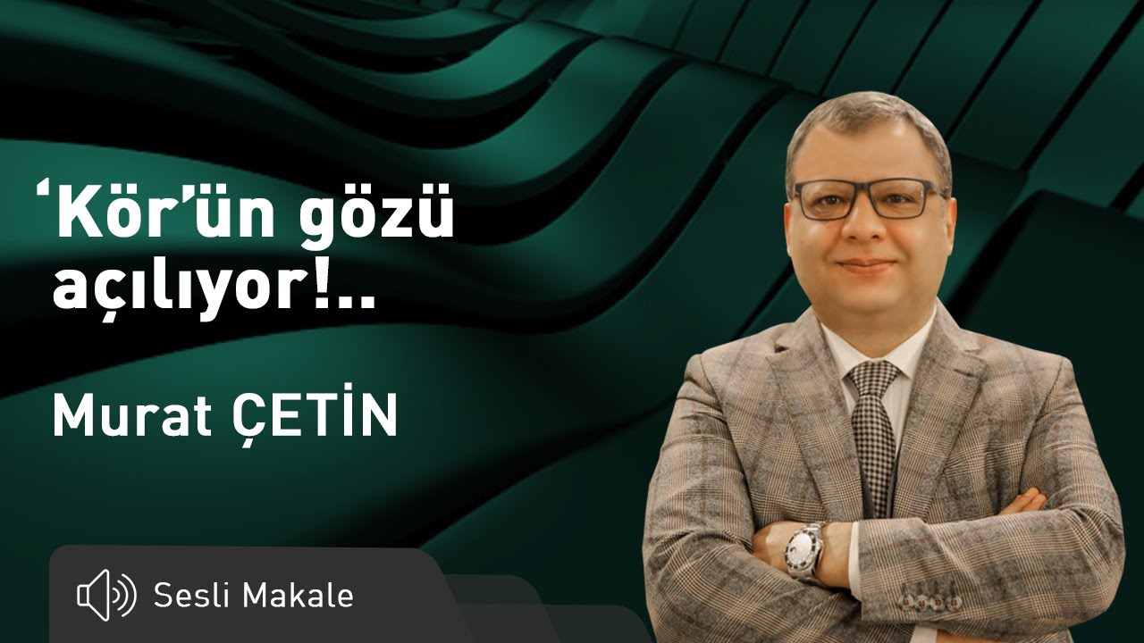 Murat Çetin - ‘Kör’ün gözü açılıyor!..- Sesli Makalem