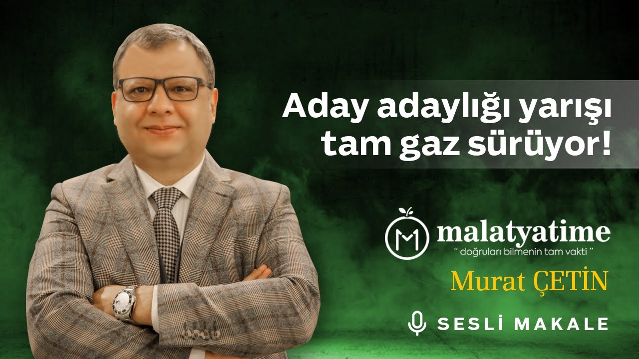Murat Çetin - Aday adaylığı yarışı tam gaz sürüyor! - Sesli Makalem