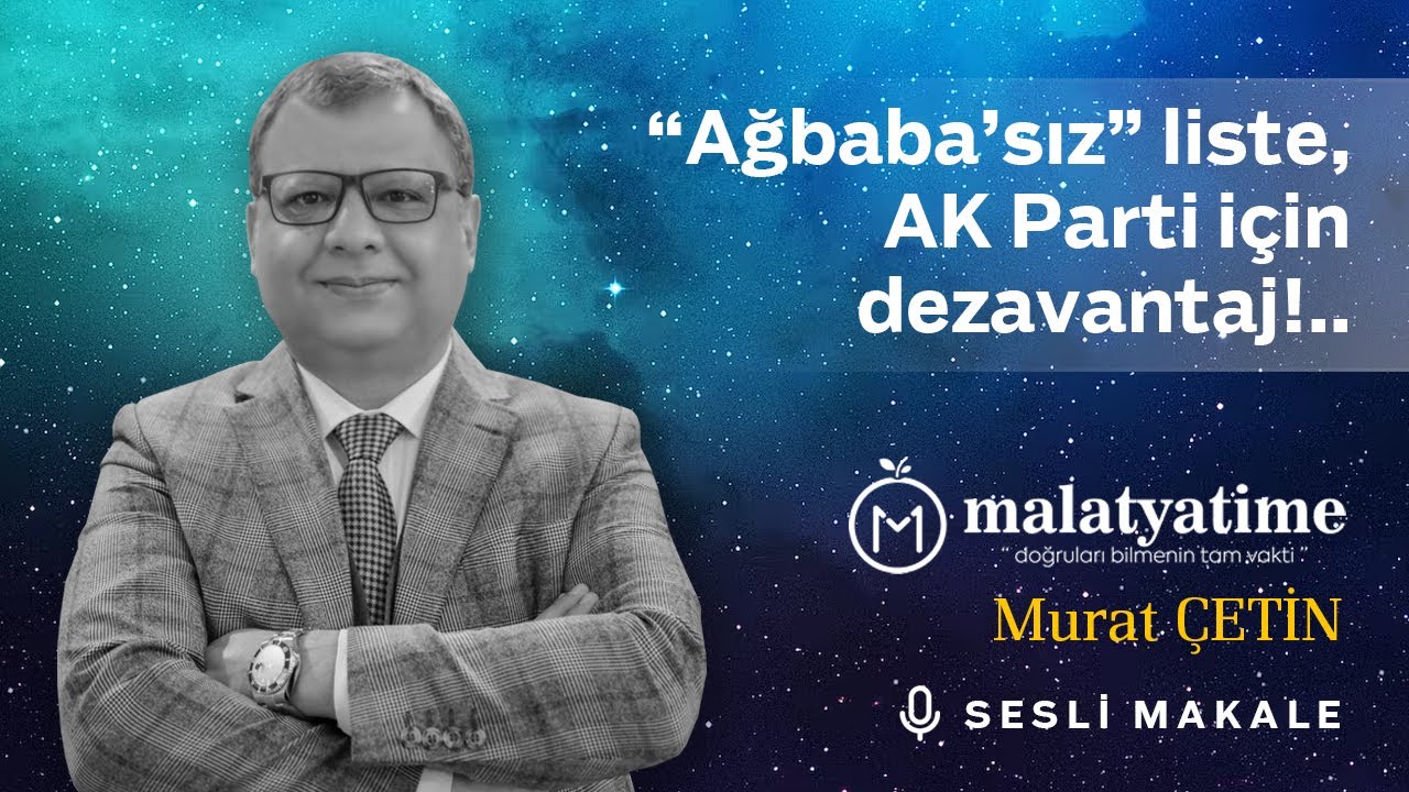 Murat Çetin - “Ağbaba’sız” liste, AK Parti için dezavantaj!..- Sesli Makalem