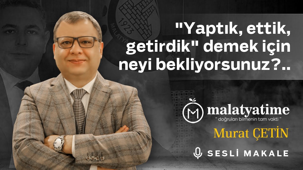 Murat Çetin - "Yaptık, ettik, getirdik" demek için neyi bekliyorsunuz?..- Sesli Makalem