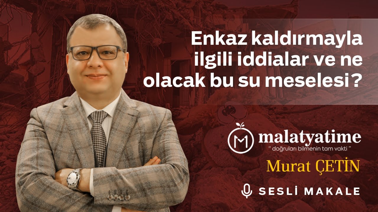 Murat Çetin - Enkaz kaldırmayla ilgili iddialar ve ne olacak bu su meselesi?.. - Sesli Makalem