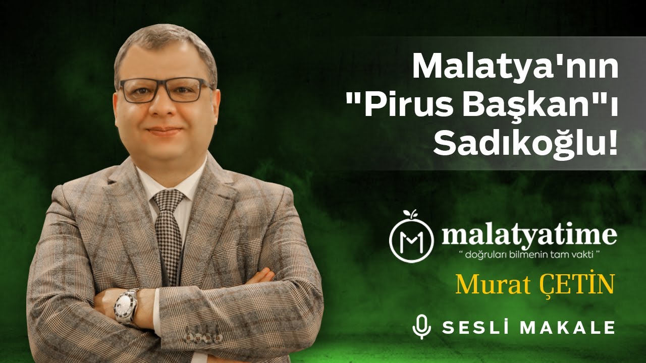 Malatya Time - Malatya'nın "Pirus Başkan"ı Sadıkoğlu! - Sesli Makale