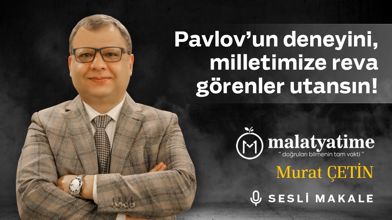 Malatya Time - Pavlov’un deneyini, milletimize reva görenler utansın! - Sesli Makale