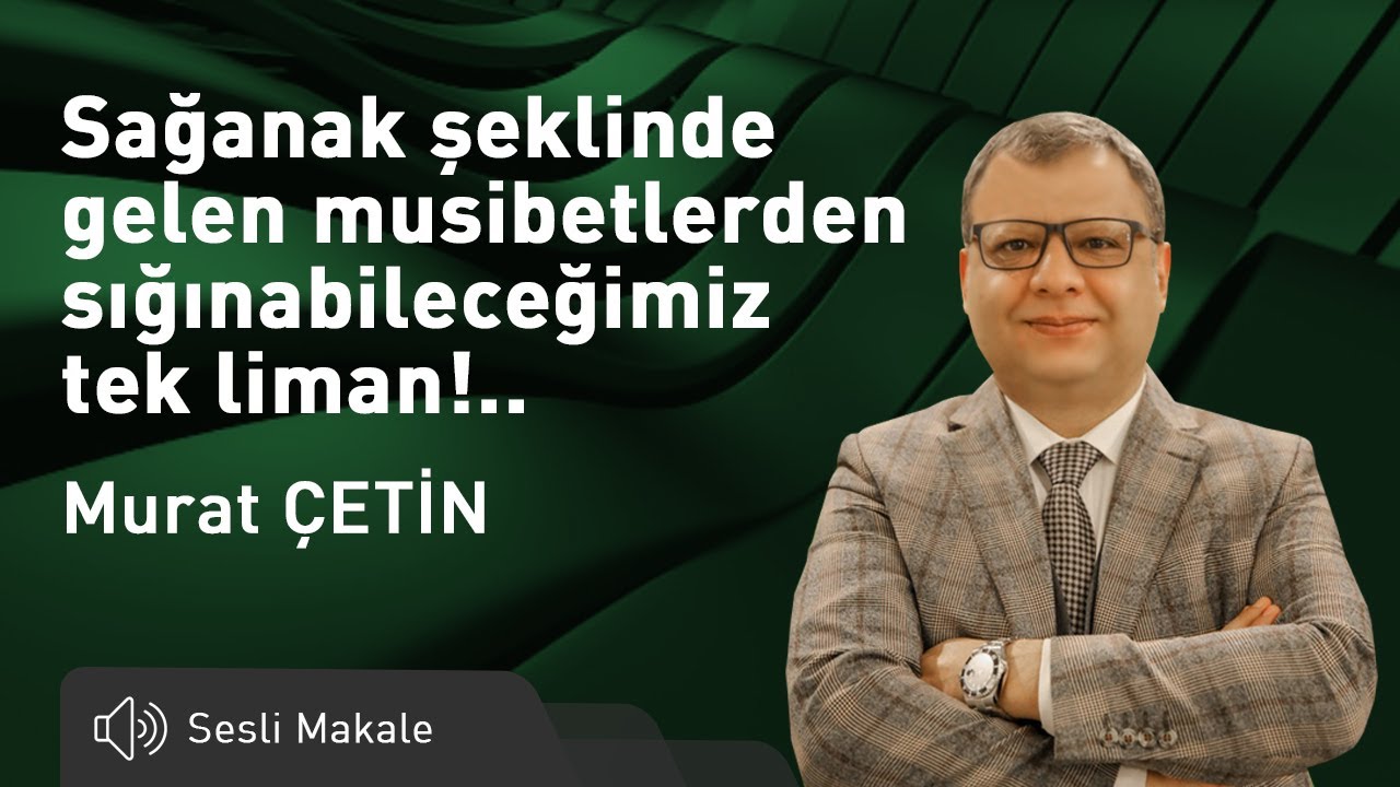 Murat ÇETİN - Sağanak şeklinde gelen musibetlerden sığınabileceğimiz tek liman!..- Sesli Makalem