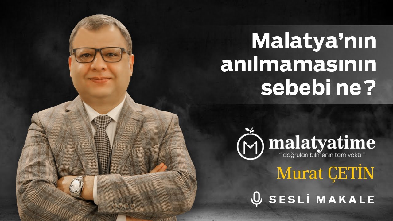 Murat Çetin - Malatya’nın anılmamasının sebebi ne? - Sesli Makalem