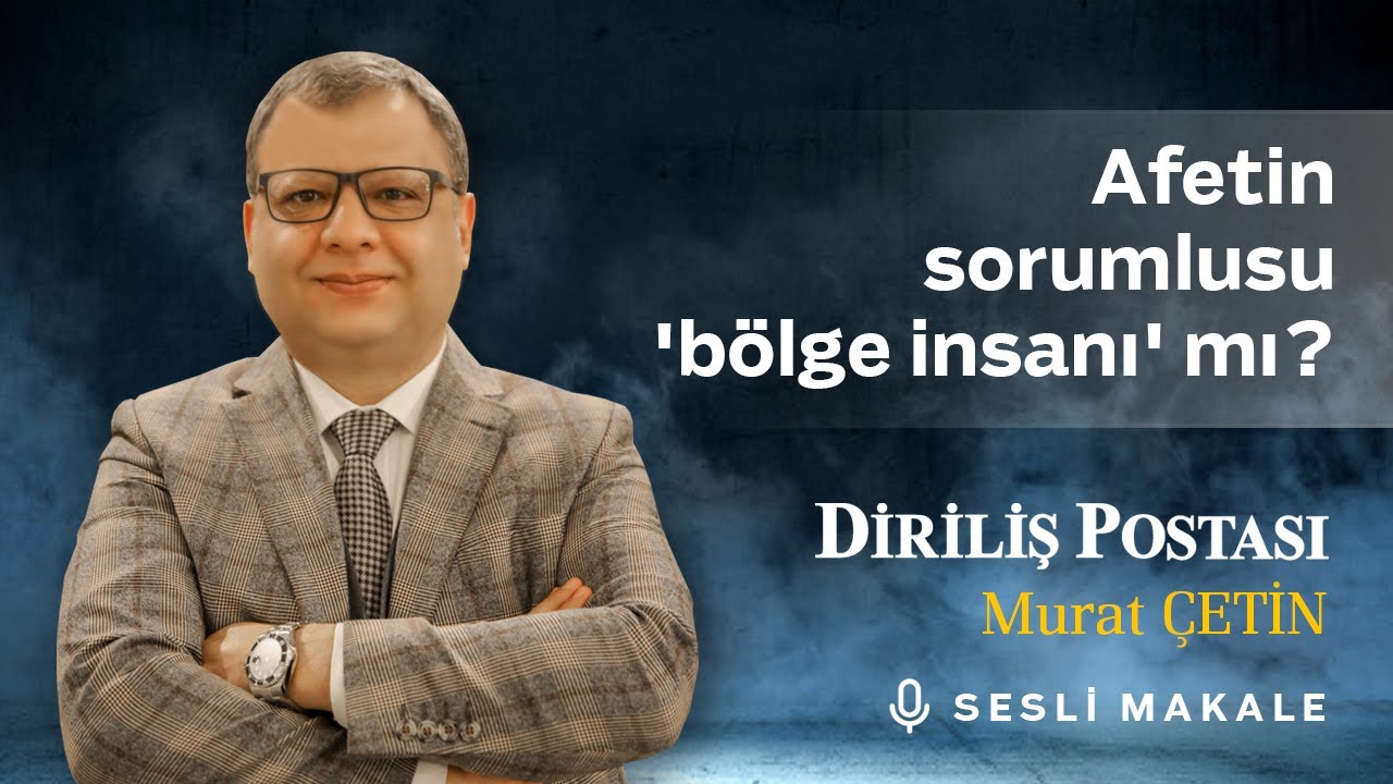 Murat ÇETİN - Afetin sorumlusu 'bölge insanı' mı? - Sesli Makalem