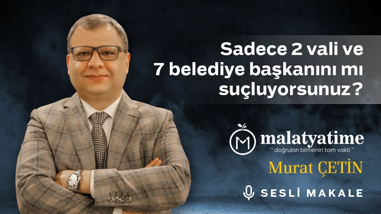 Murat Çetin - Sadece 2 vali ve 7 belediye başkanını mı suçluyorsunuz? - Sesli Makalem